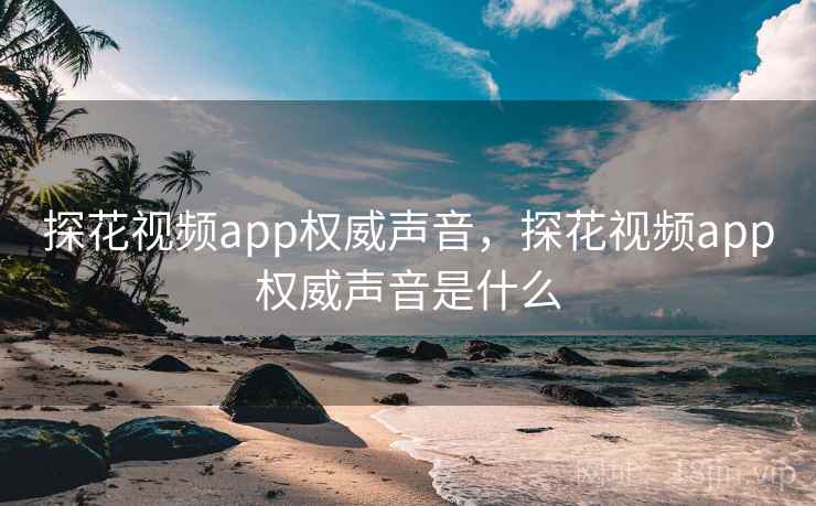 探花视频app权威声音，探花视频app权威声音是什么