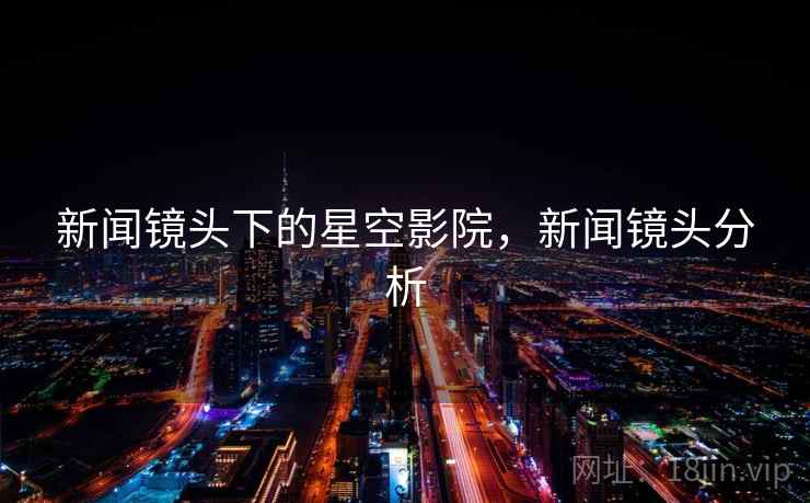 新闻镜头下的星空影院，新闻镜头分析