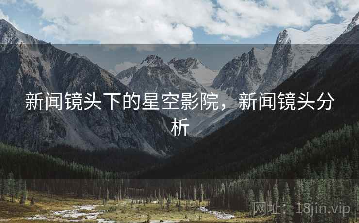 新闻镜头下的星空影院，新闻镜头分析