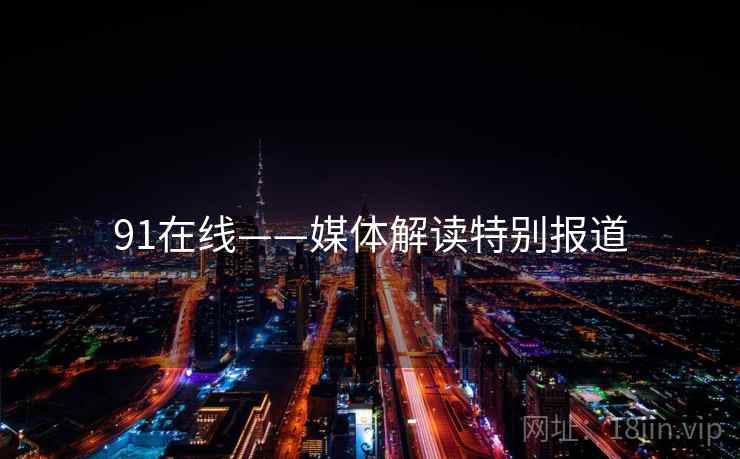 91在线——媒体解读特别报道