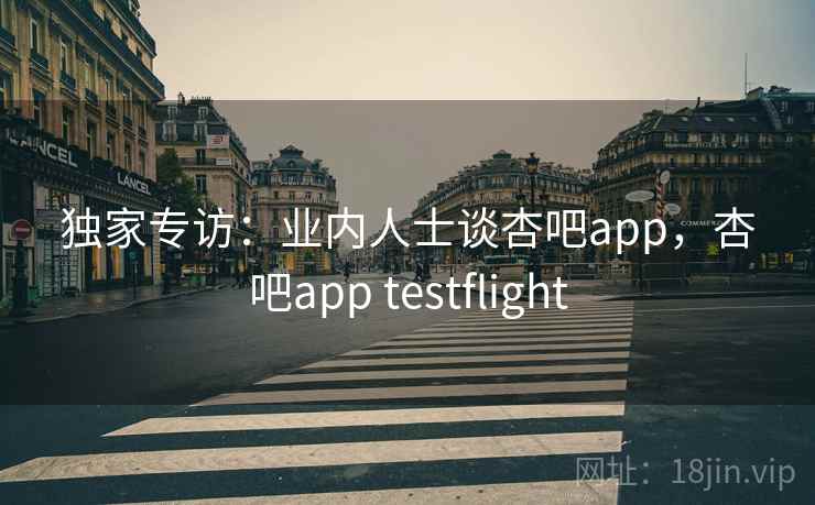 独家专访：业内人士谈杏吧app，杏吧app testflight