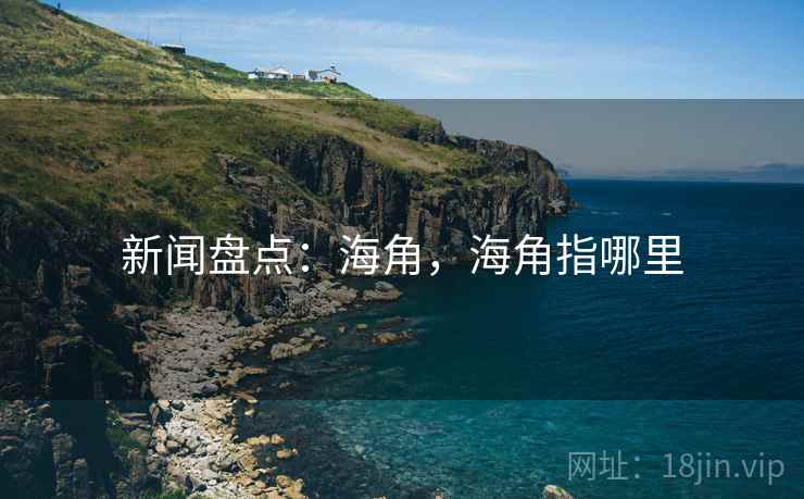 新闻盘点：海角，海角指哪里