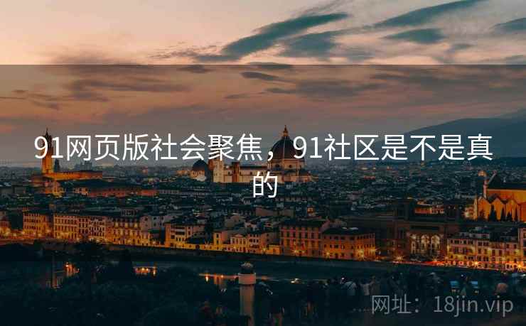 91网页版社会聚焦，91社区是不是真的