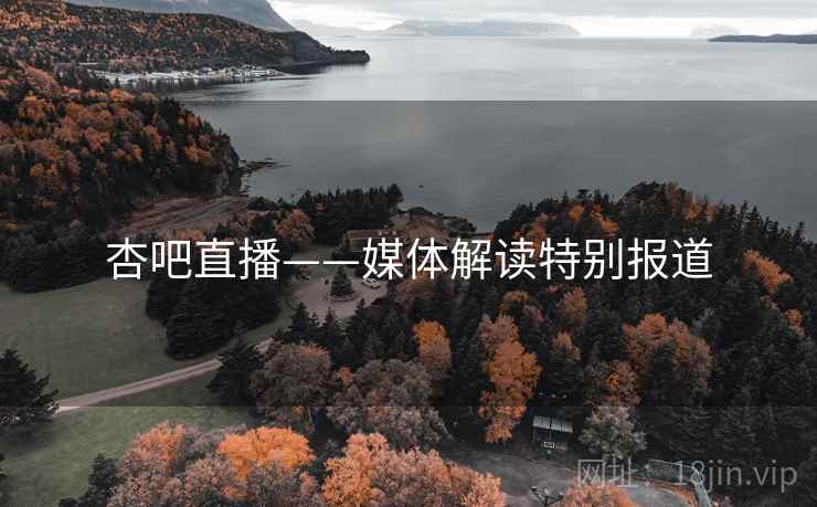 杏吧直播——媒体解读特别报道