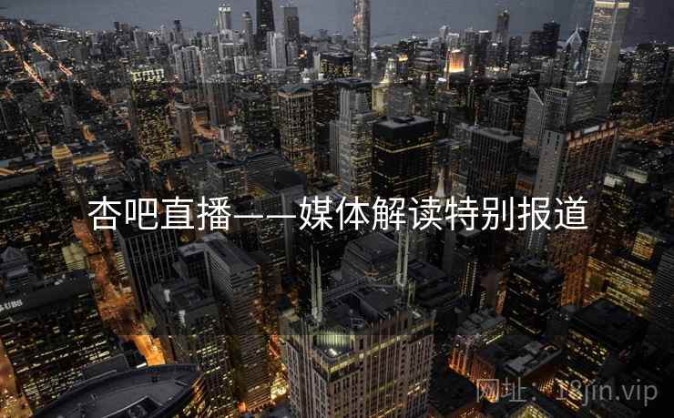 杏吧直播——媒体解读特别报道
