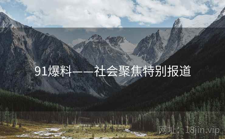 91爆料——社会聚焦特别报道