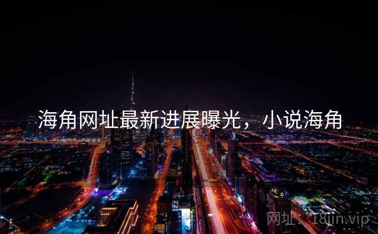 海角网址最新进展曝光，小说海角