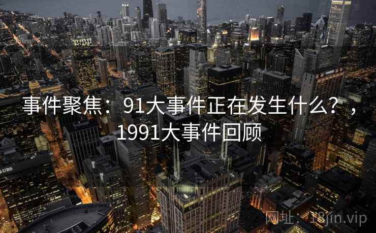 事件聚焦：91大事件正在发生什么？，1991大事件回顾