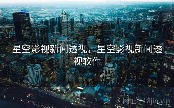星空影视新闻透视，星空影视新闻透视软件
