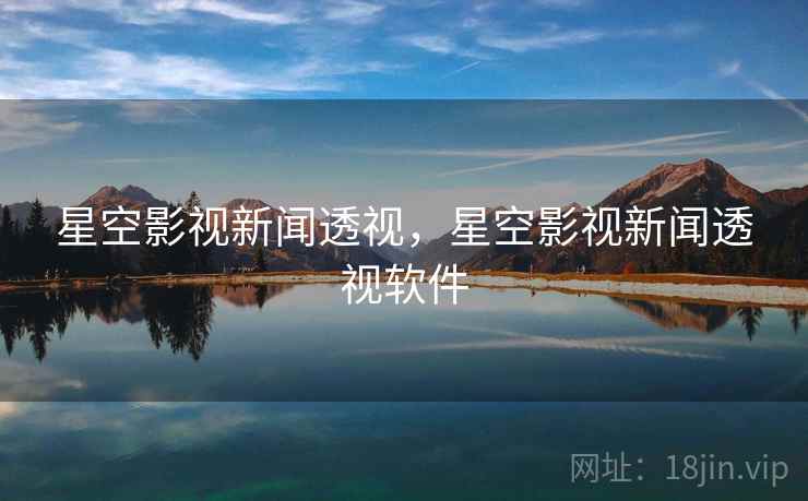 星空影视新闻透视，星空影视新闻透视软件
