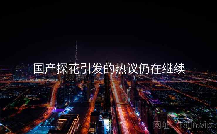 国产探花引发的热议仍在继续