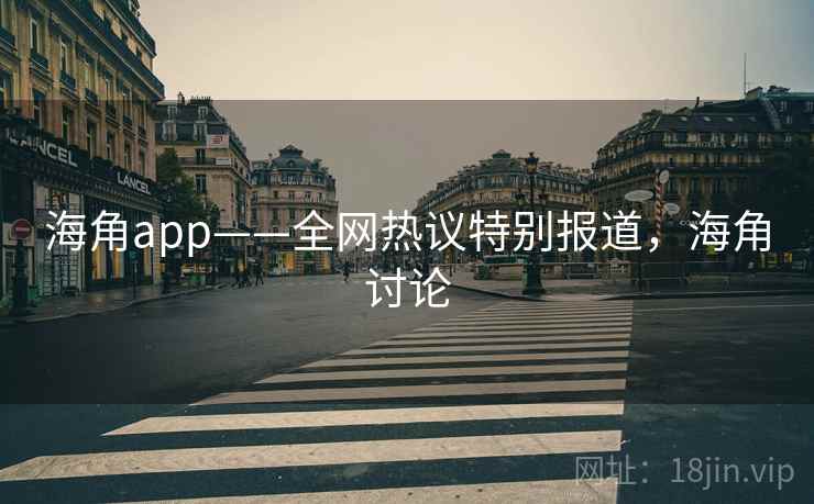 海角app——全网热议特别报道，海角讨论